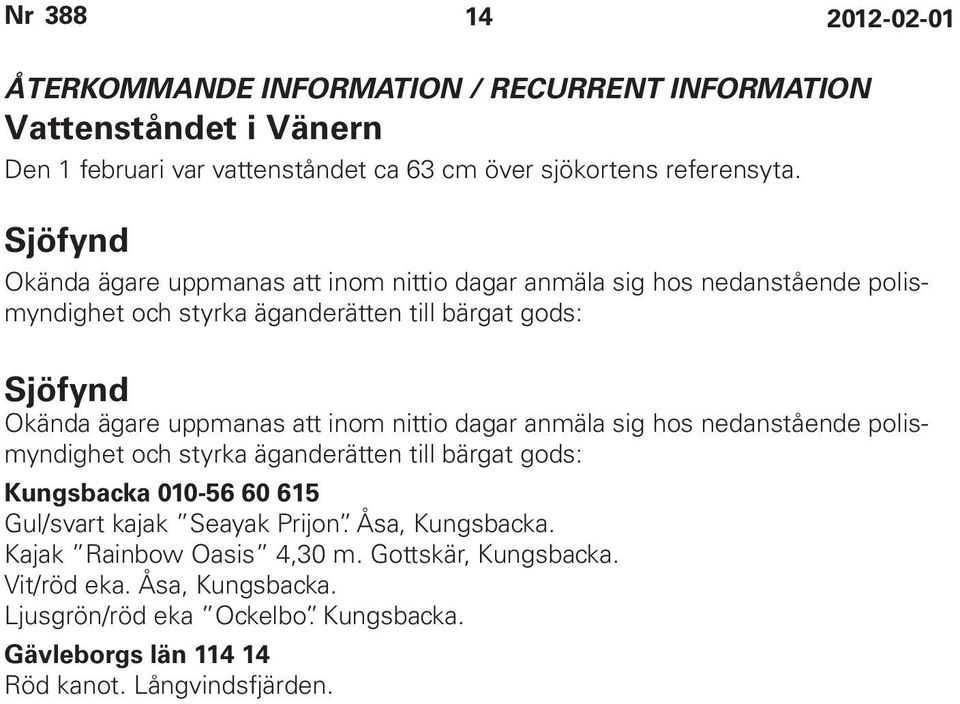 uppmanas att inom nittio dagar anmäla sig hos nedanstående polismyndighet och styrka äganderätten till bärgat gods: Kungsbacka 010-56 60 615 Gul/svart kajak Seayak