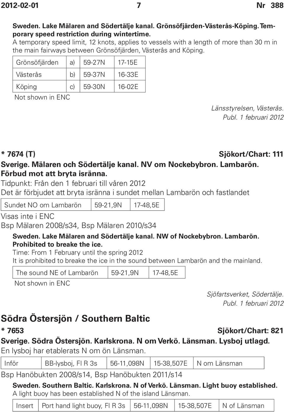 Grönsöfjärden a) 59-27N 17-15E Västerås b) 59-37N 16-33E Köping c) 59-30N 16-02E Not shown in ENC Länsstyrelsen, Västerås. * 7674 (T) Sjökort/Chart: 111 Sverige. Mälaren och Södertälje kanal.