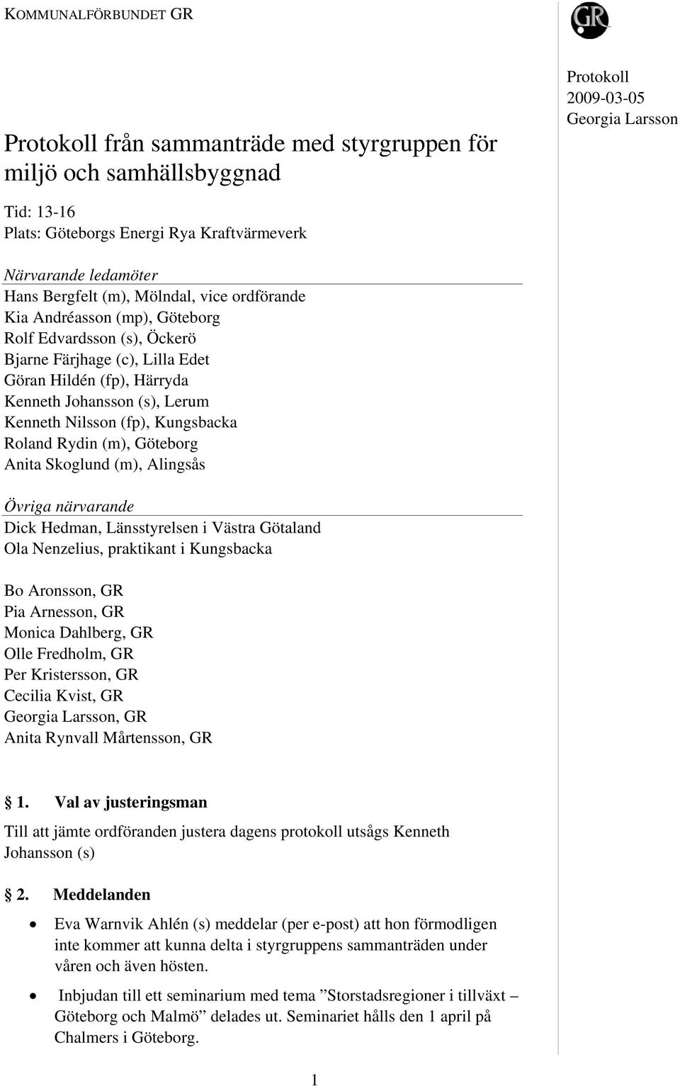 Kungsbacka Roland Rydin (m), Göteborg Anita Skoglund (m), Alingsås Övriga närvarande Dick Hedman, Länsstyrelsen i Västra Götaland Ola Nenzelius, praktikant i Kungsbacka Bo Aronsson, GR Pia Arnesson,