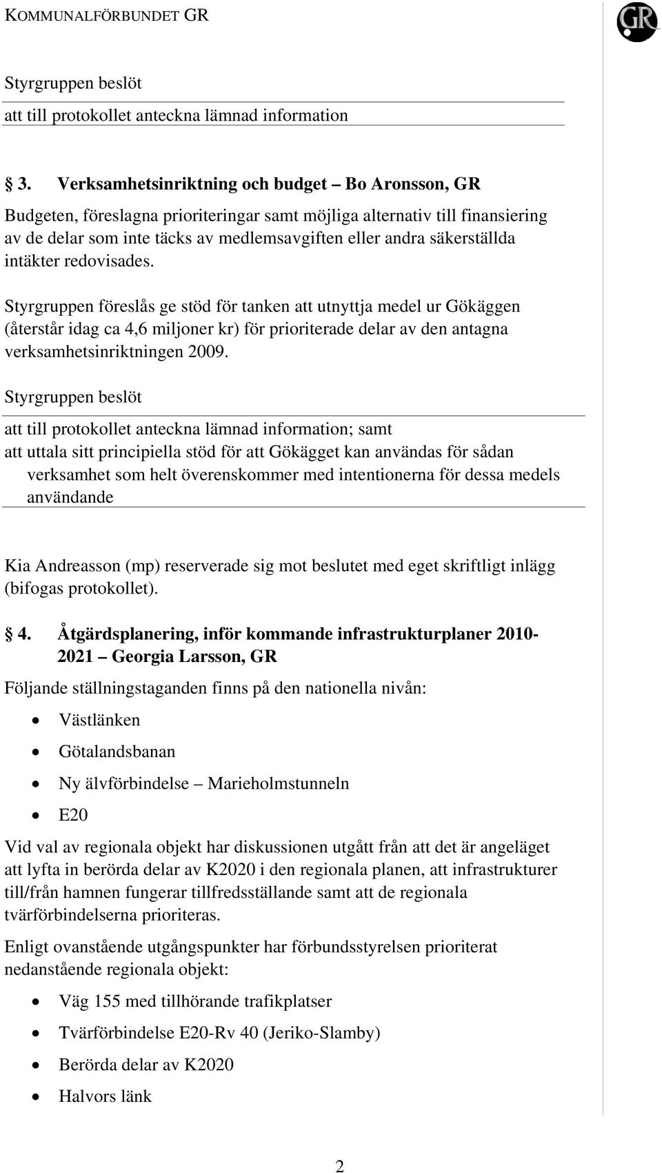 intäkter redovisades. Styrgruppen föreslås ge stöd för tanken att utnyttja medel ur Gökäggen (återstår idag ca 4,6 miljoner kr) för prioriterade delar av den antagna verksamhetsinriktningen 2009.