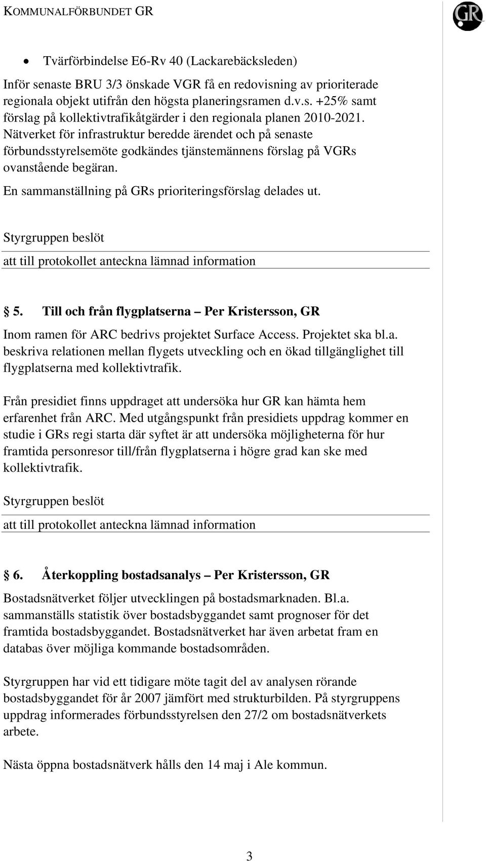 att till protokollet anteckna lämnad information 5. Till och från flygplatserna Per Kristersson, GR Inom ramen för ARC bedrivs projektet Surface Access. Projektet ska bl.a. beskriva relationen mellan flygets utveckling och en ökad tillgänglighet till flygplatserna med kollektivtrafik.