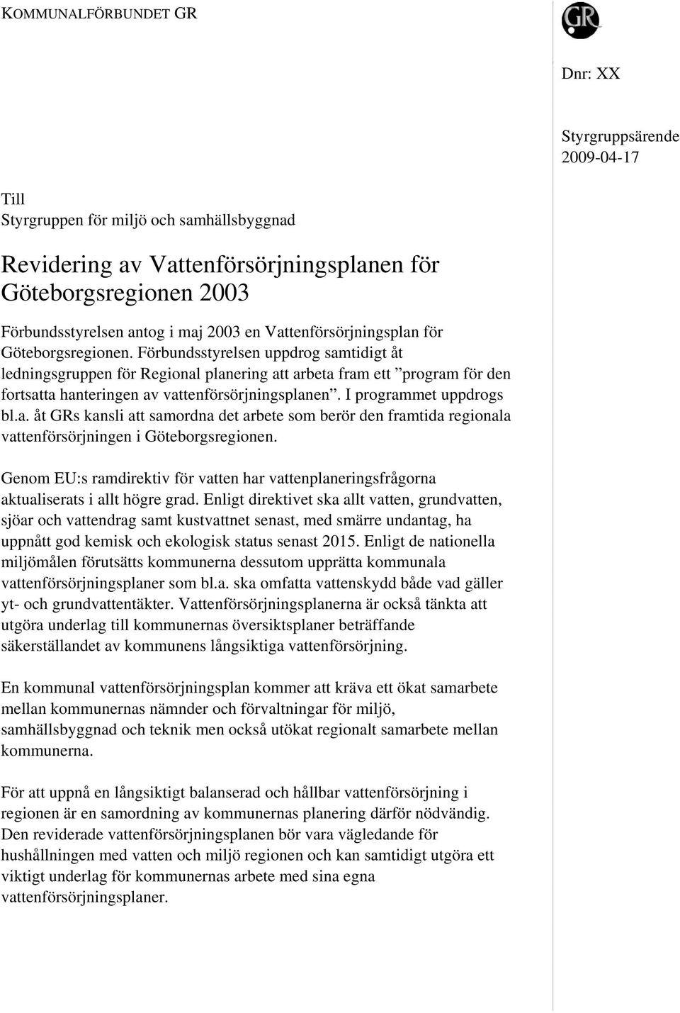 Förbundsstyrelsen uppdrog samtidigt åt ledningsgruppen för Regional planering att arbeta fram ett program för den fortsatta hanteringen av vattenförsörjningsplanen. I programmet uppdrogs bl.a. åt GRs kansli att samordna det arbete som berör den framtida regionala vattenförsörjningen i Göteborgsregionen.