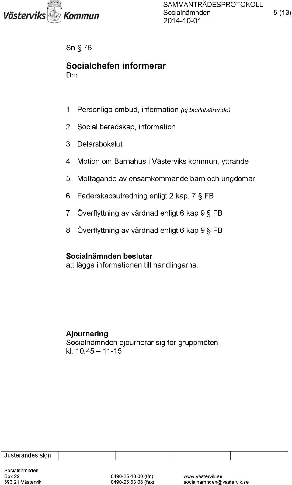 Mottagande av ensamkommande barn och ungdomar 6. Faderskapsutredning enligt 2 kap. 7 FB 7.