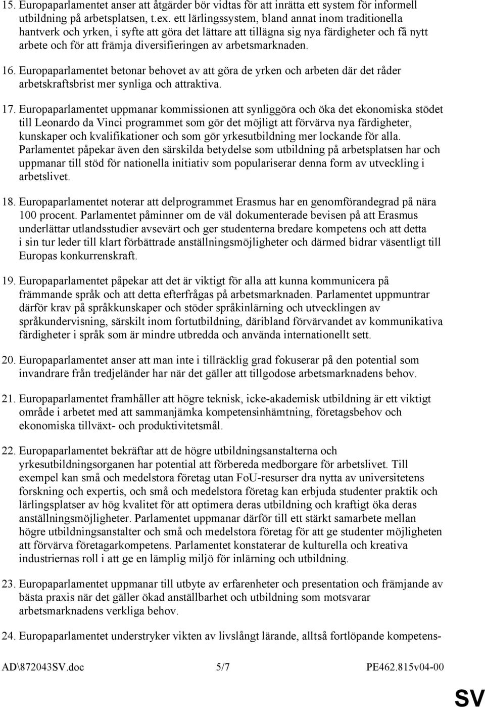 arbetsmarknaden. 16. Europaparlamentet betonar behovet av att göra de yrken och arbeten där det råder arbetskraftsbrist mer synliga och attraktiva. 17.