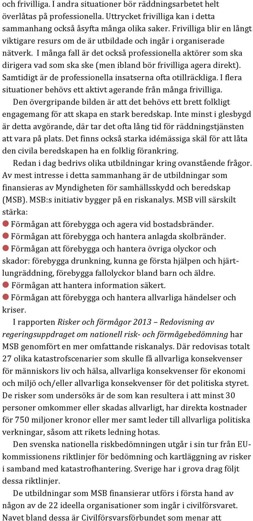 I många fall är det också professionella aktörer som ska dirigera vad som ska ske (men ibland bör frivilliga agera direkt). Samtidigt är de professionella insatserna ofta otillräckliga.