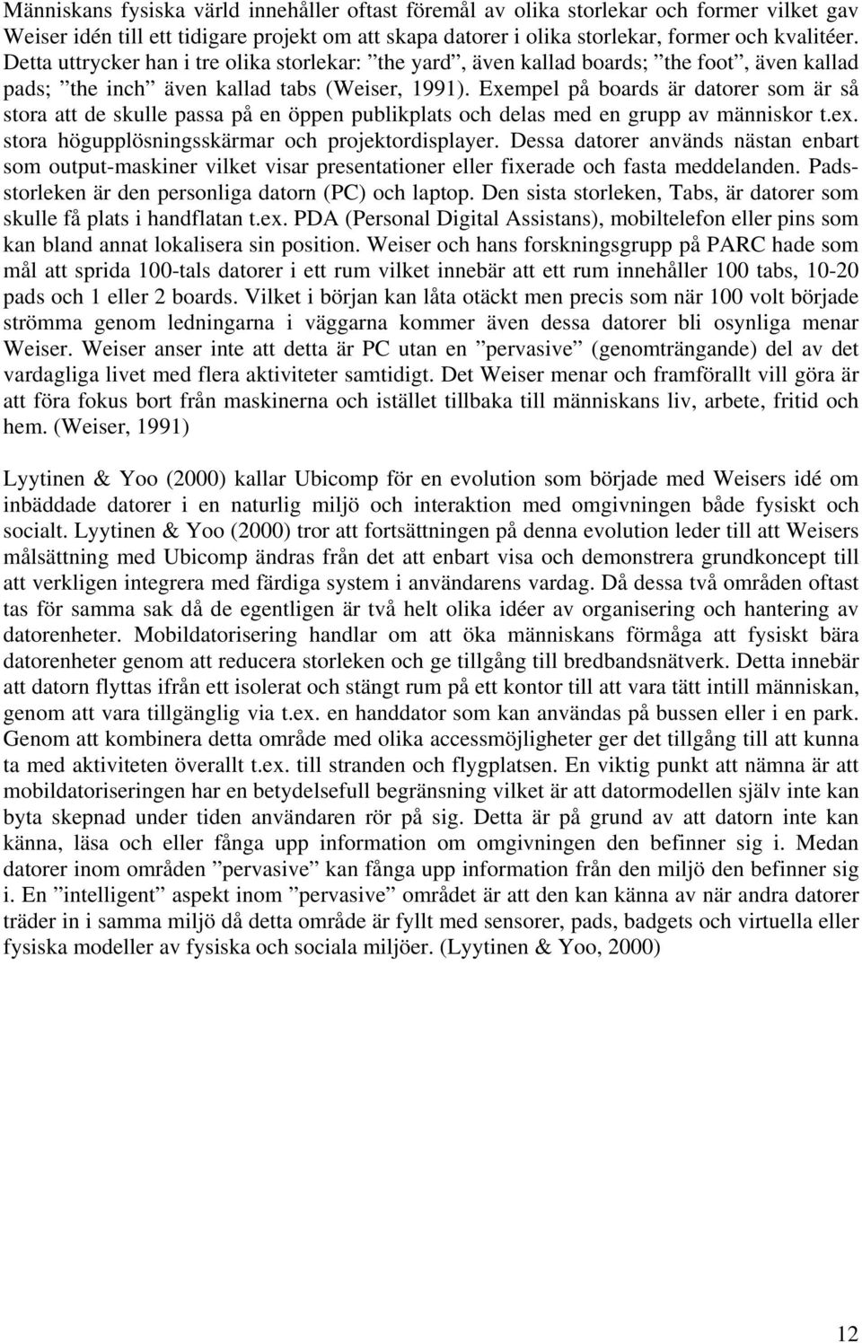 Exempel på boards är datorer som är så stora att de skulle passa på en öppen publikplats och delas med en grupp av människor t.ex. stora högupplösningsskärmar och projektordisplayer.