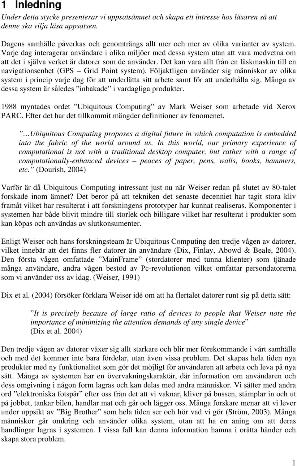 Varje dag interagerar användare i olika miljöer med dessa system utan att vara medvetna om att det i själva verket är datorer som de använder.