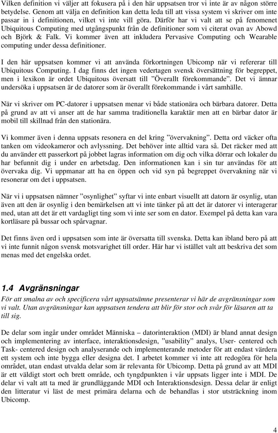 Därför har vi valt att se på fenomenet Ubiquitous Computing med utgångspunkt från de definitioner som vi citerat ovan av Abowd och Björk & Falk.