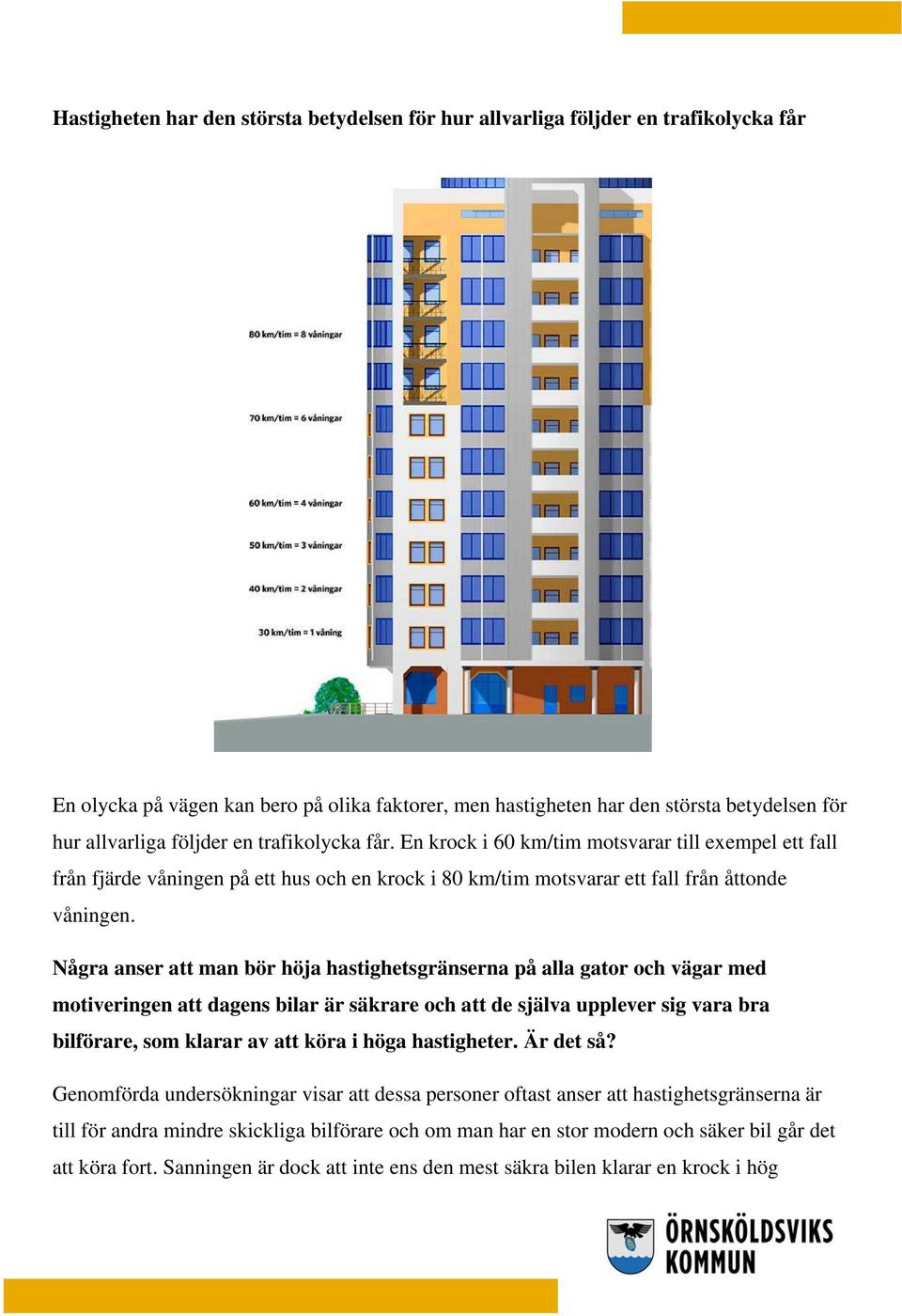 Några anser att man bör höja hastighetsgränserna på alla gator och vägar med motiveringen att dagens bilar är säkrare och att de själva upplever sig vara bra bilförare, som klarar av att köra i höga