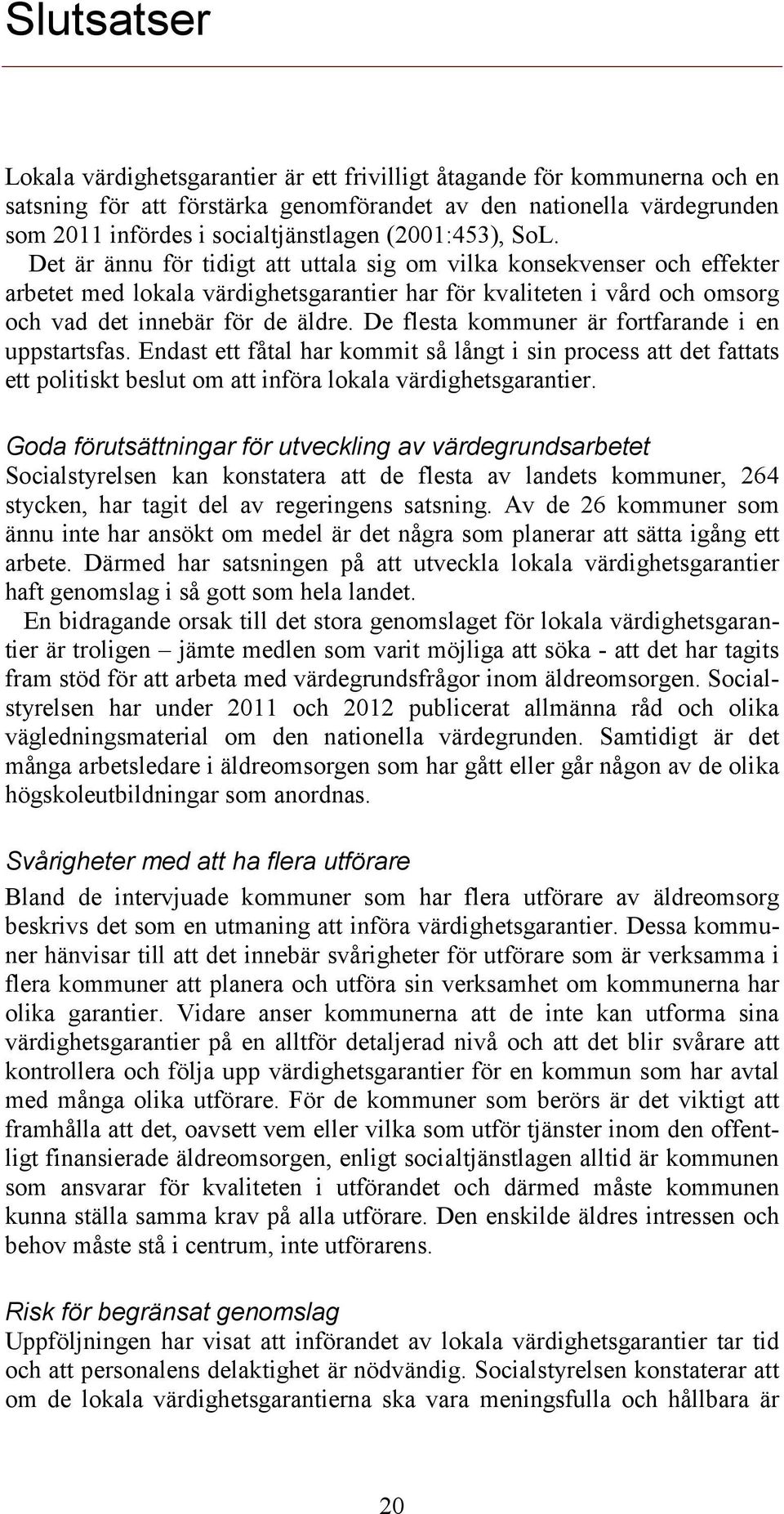 De flesta kommuner är fortfarande i en uppstartsfas. Endast ett fåtal har kommit så långt i sin process att det fattats ett politiskt beslut om att införa lokala värdighetsgarantier.