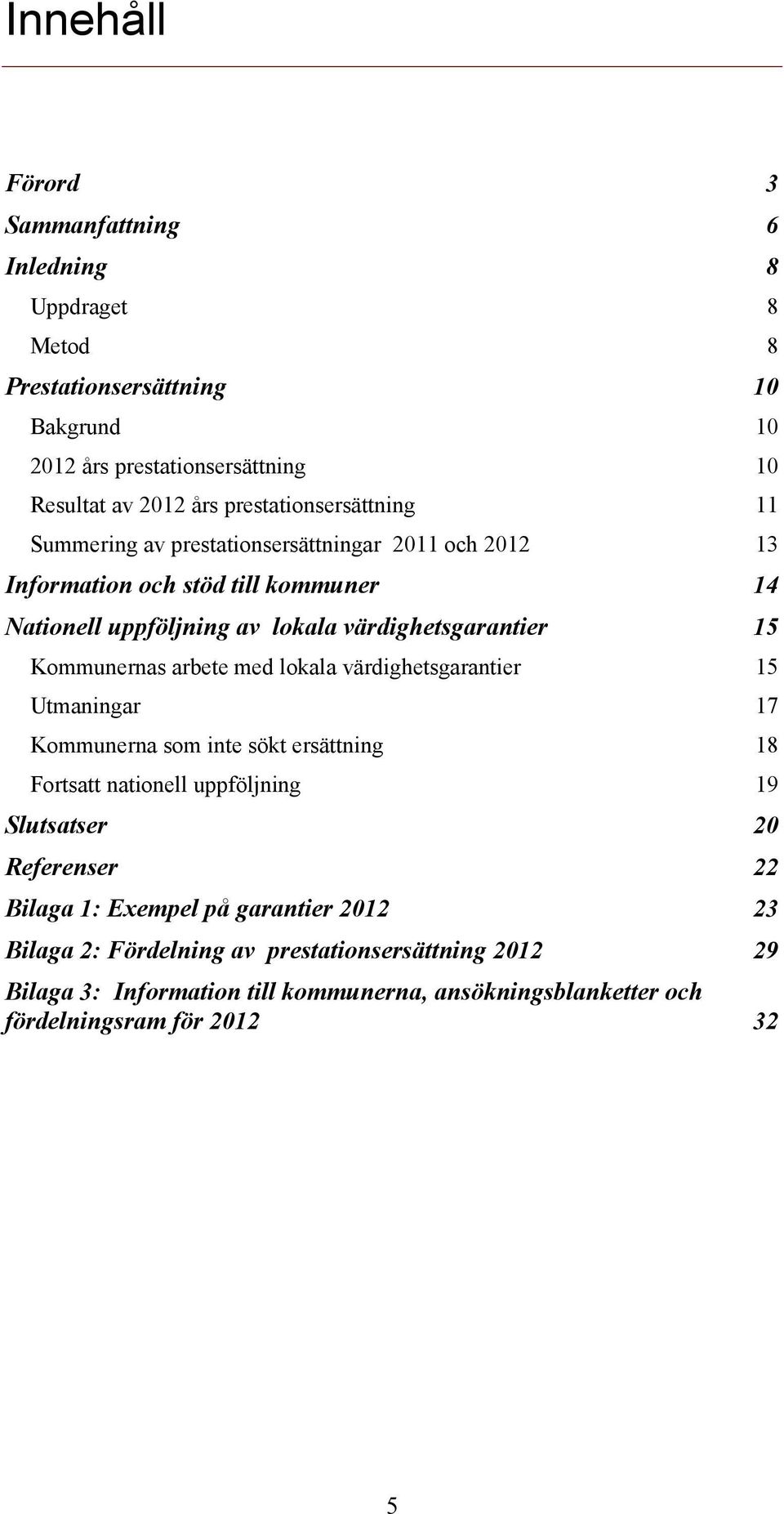 15 Kommunernas arbete med lokala värdighetsgarantier 15 Utmaningar 17 Kommunerna som inte sökt ersättning 18 Fortsatt nationell uppföljning 19 Slutsatser 20 Referenser 22