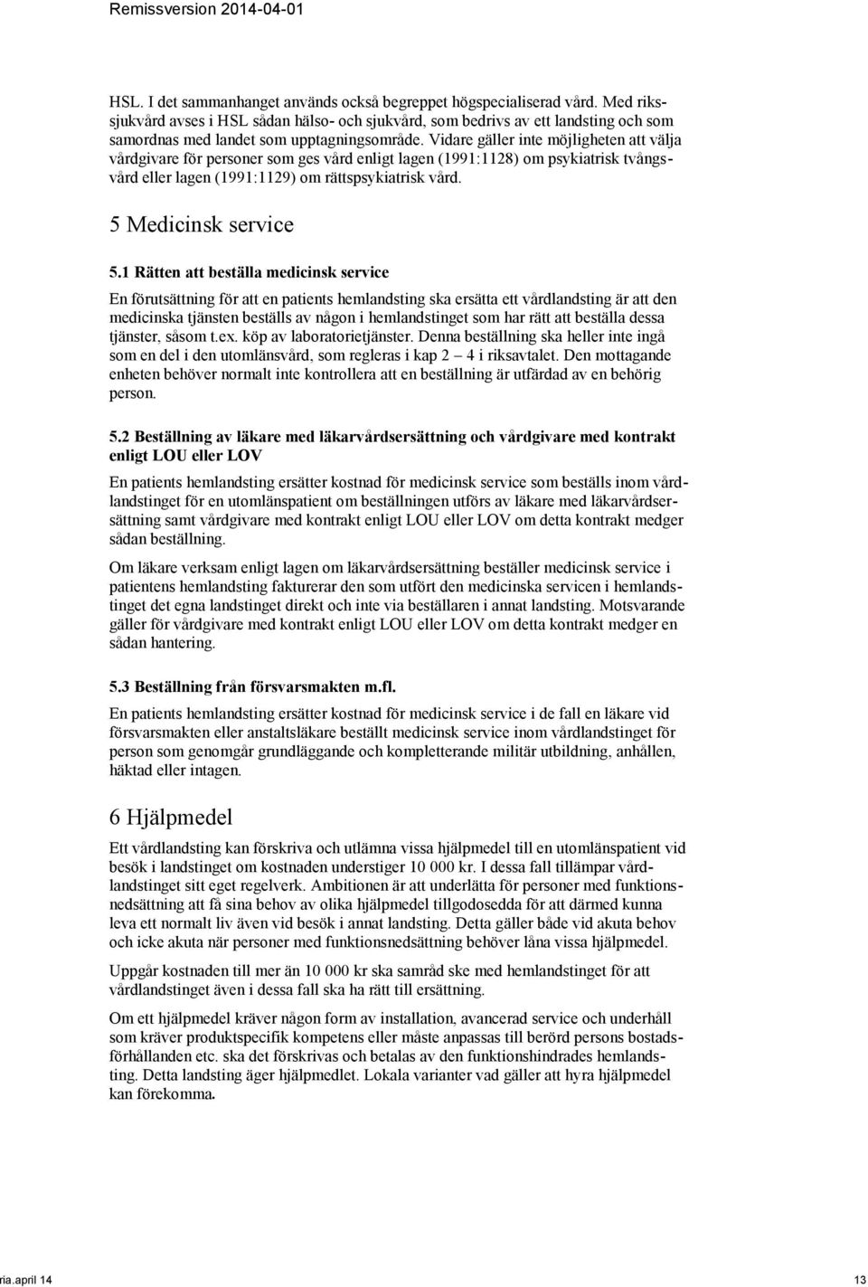 Vidare gäller inte möjligheten att välja vårdgivare för personer som ges vård enligt lagen (1991:1128) om psykiatrisk tvångsvård eller lagen (1991:1129) om rättspsykiatrisk vård.