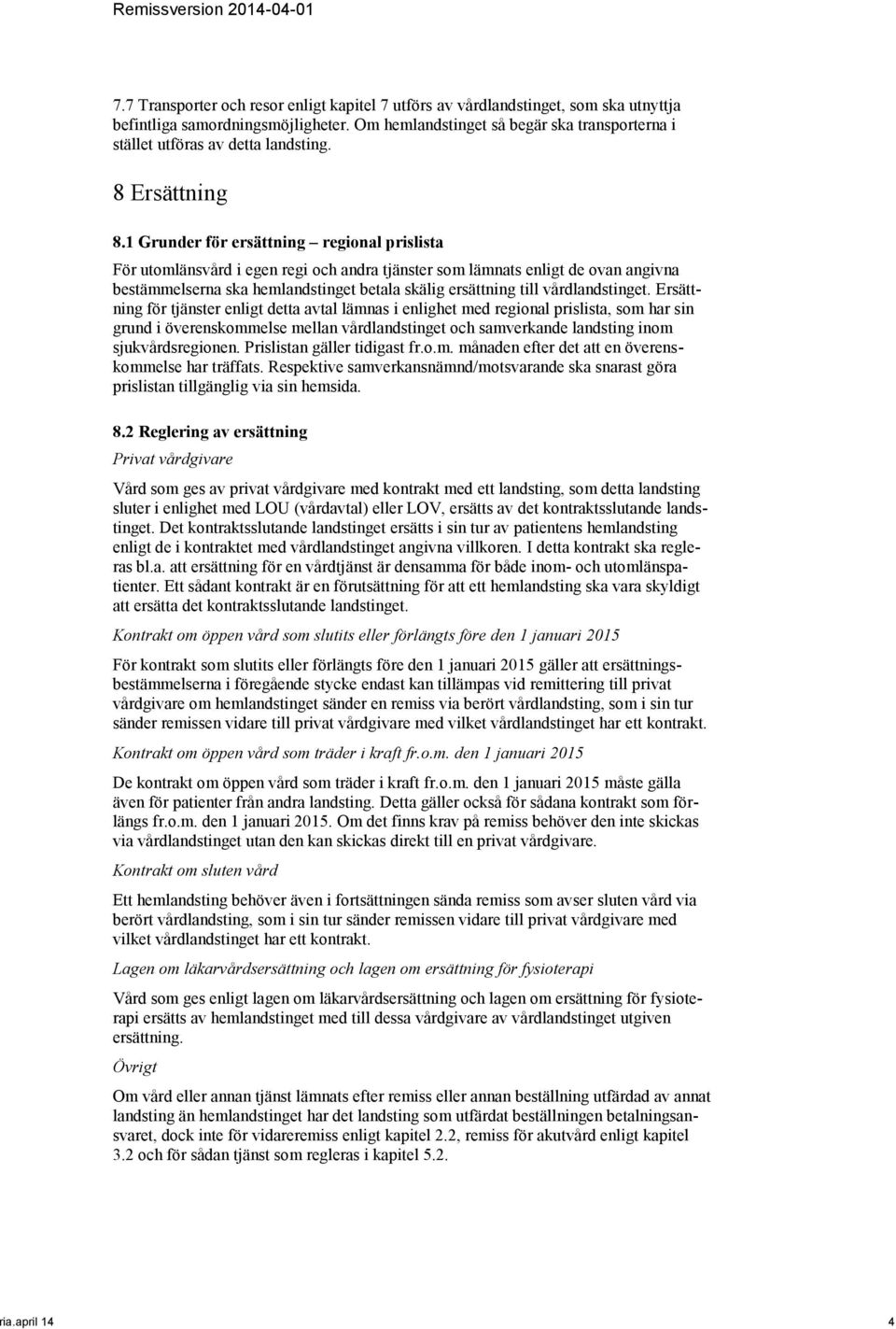 1 Grunder för ersättning regional prislista För utomlänsvård i egen regi och andra tjänster som lämnats enligt de ovan angivna bestämmelserna ska hemlandstinget betala skälig ersättning till