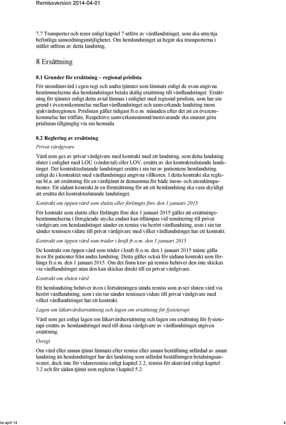 1 Grunder för ersättning regional prislista För utomlänsvård i egen regi och andra tjänster som lämnats enligt de ovan angivna bestämmelserna ska hemlandstinget betala skälig ersättning till