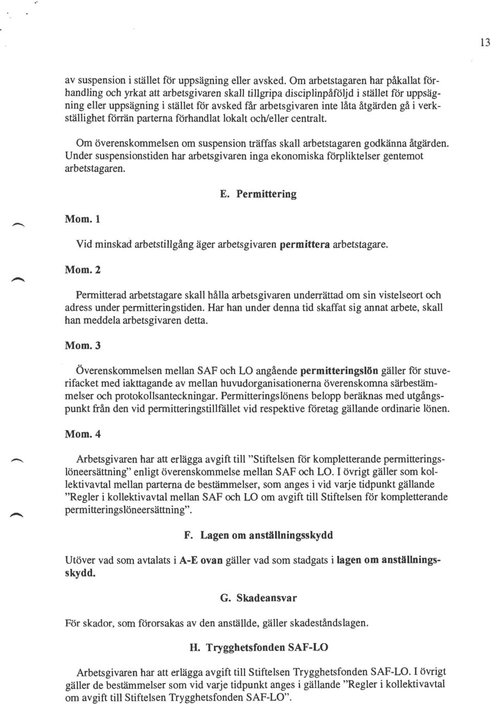 åtgärden gå i verkställighet förrän parterna förhandlat lokalt och/eller centralt. Om överenskommelsen om suspension träffas skall arbetstagaren godkänna åtgärden.