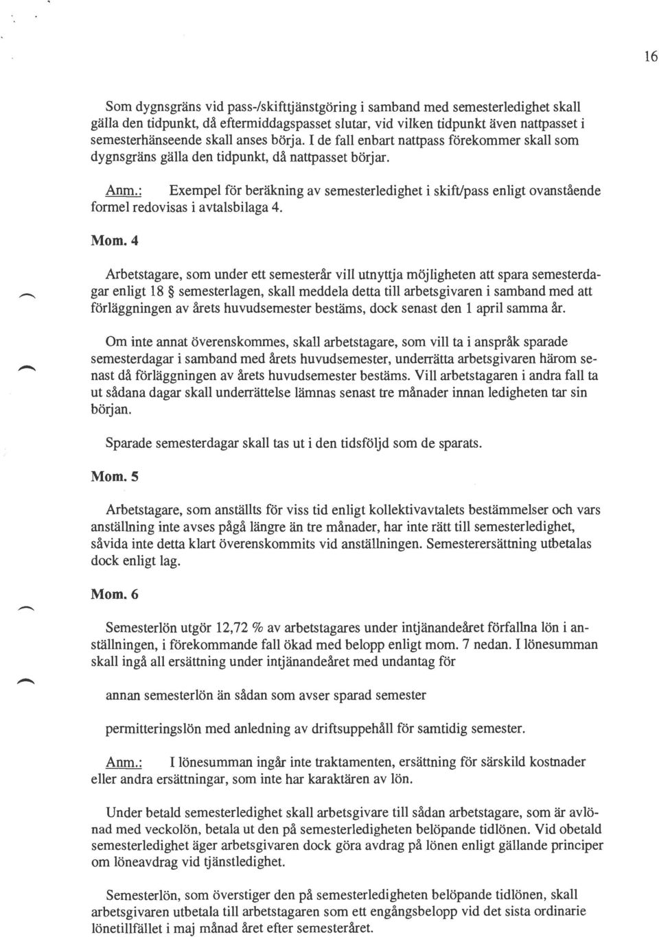 : Exempel för beräkning av semesterledighet i skift/pass enligt ovanstående formel redovisas i avtalsbilaga 4. Mom.