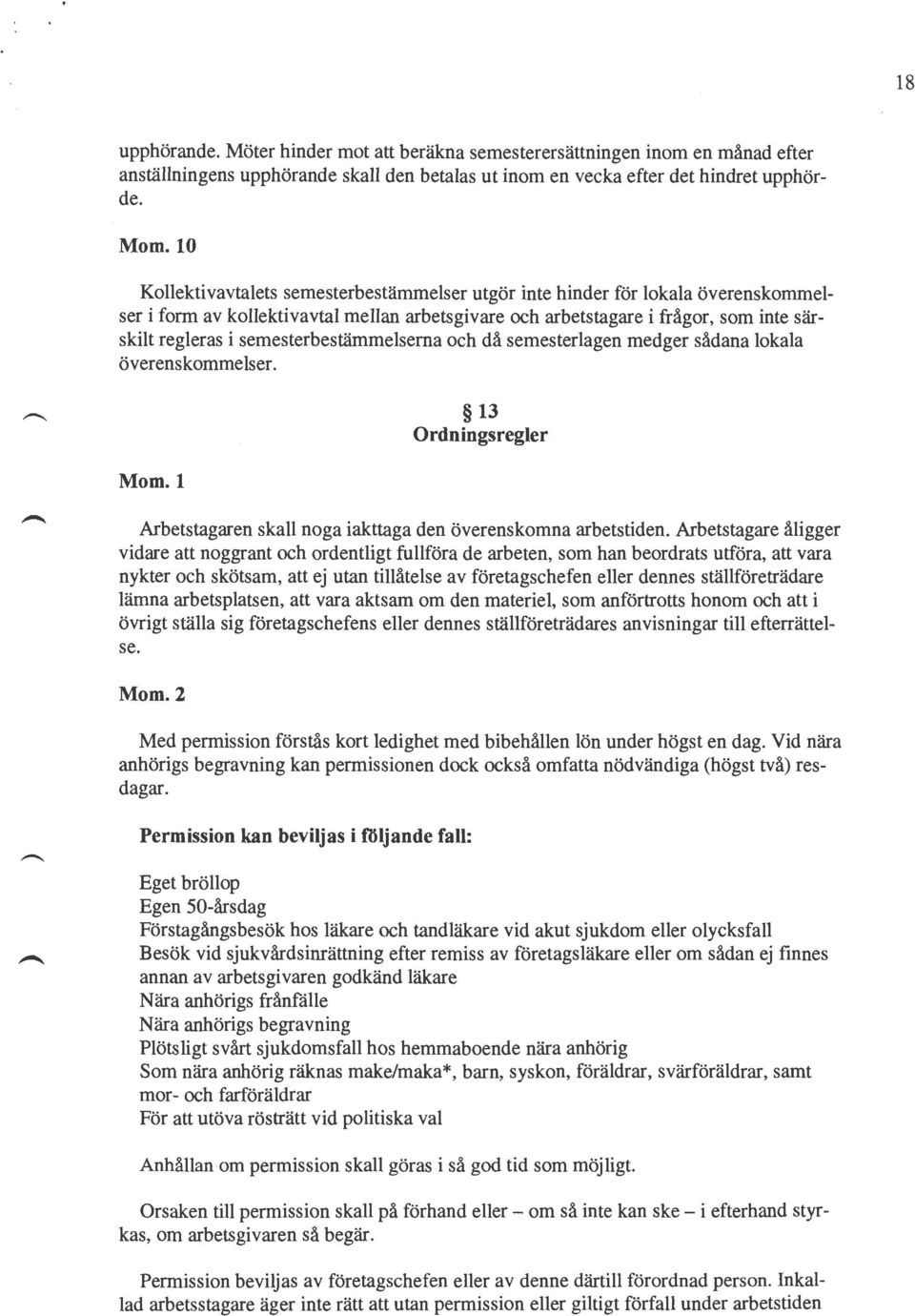 semesterbestämmelsema och då semesterlagen medger sådana lokala överenskommelser. 13 Ordningsregler Arbetstagaren skall noga iakttaga den överenskomna arbetstiden.