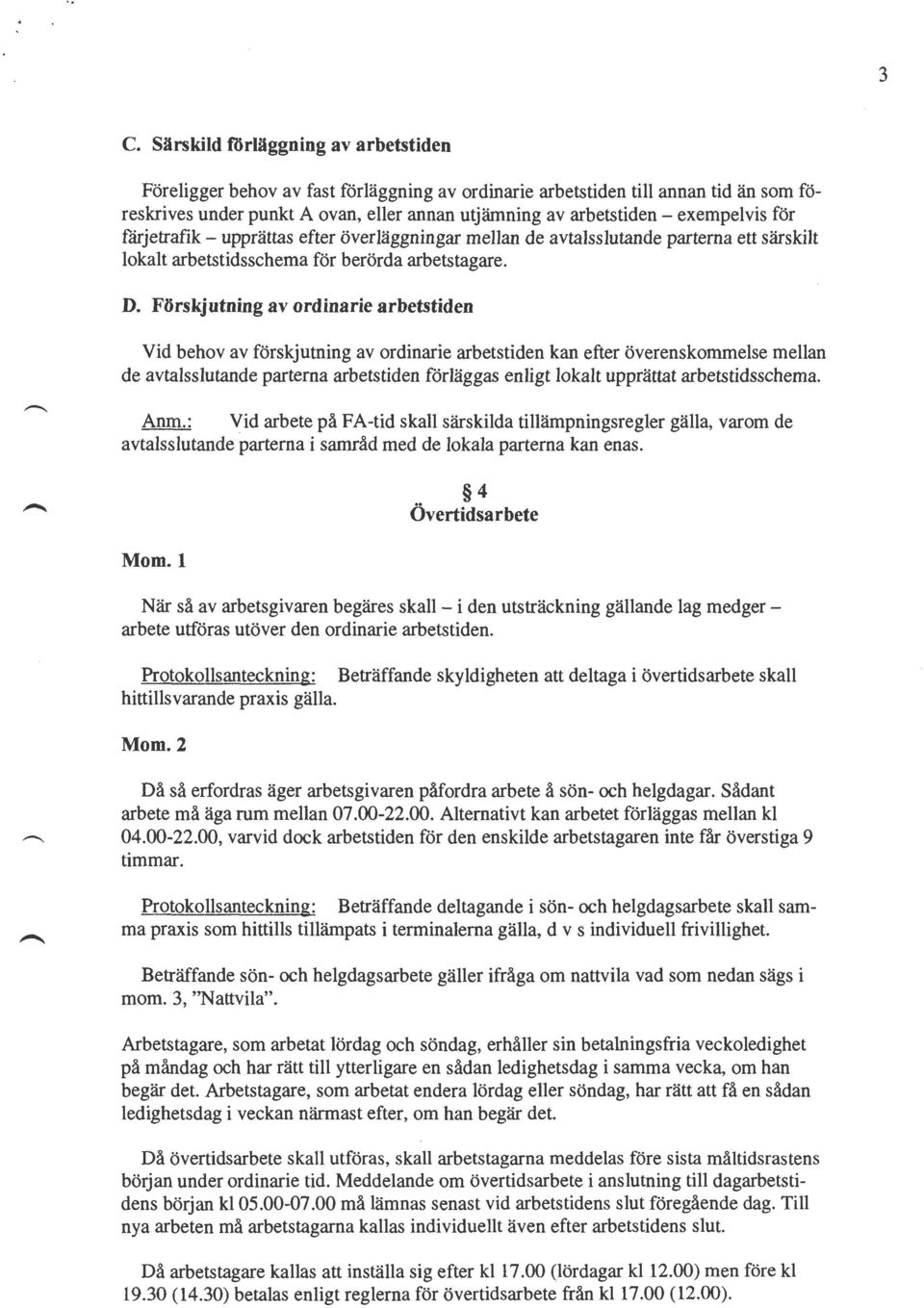 Förskjutning av ordinarie arbetstiden Vid behov av förskjutning av ordinarie arbetstiden kan efter överenskommelse mellan de avtalsslutande parterna arbetstiden förläggas enligt lokalt upprättat