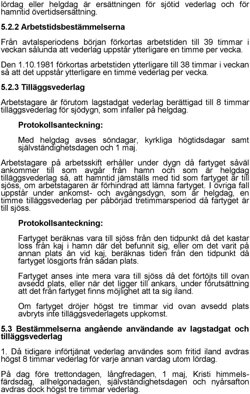 1981 förkortas arbetstiden ytterligare till 38 timmar i veckan så att det uppstår ytterligare en timme vederlag per vecka. 5.2.