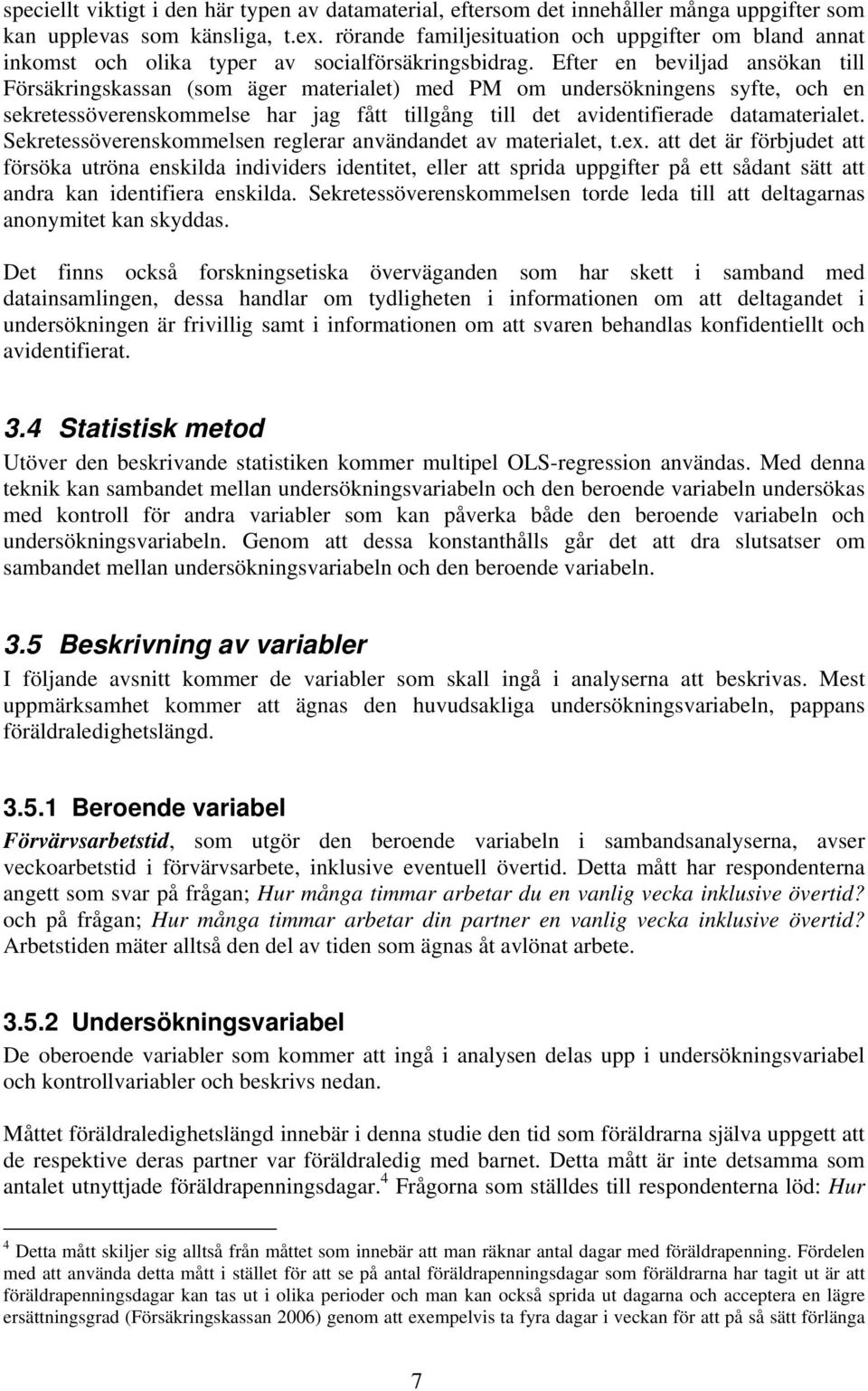 Efter en beviljad ansökan till Försäkringskassan (som äger materialet) med PM om undersökningens syfte, och en sekretessöverenskommelse har jag fått tillgång till det avidentifierade datamaterialet.