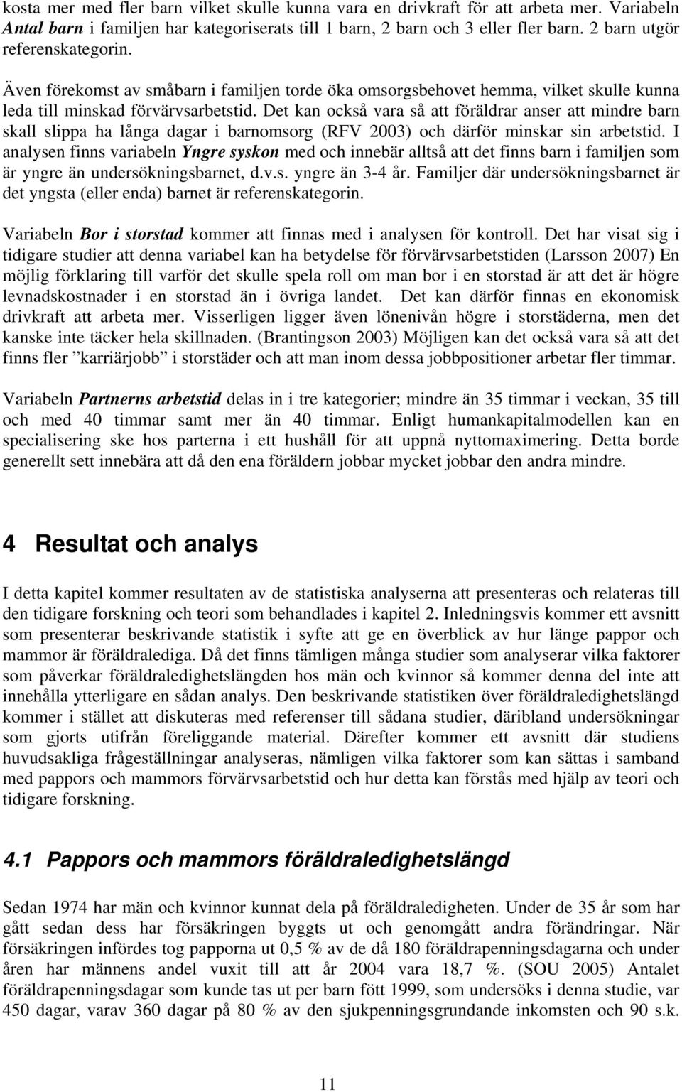 Det kan också vara så att föräldrar anser att mindre barn skall slippa ha långa dagar i barnomsorg (RFV 2003) och därför minskar sin arbetstid.