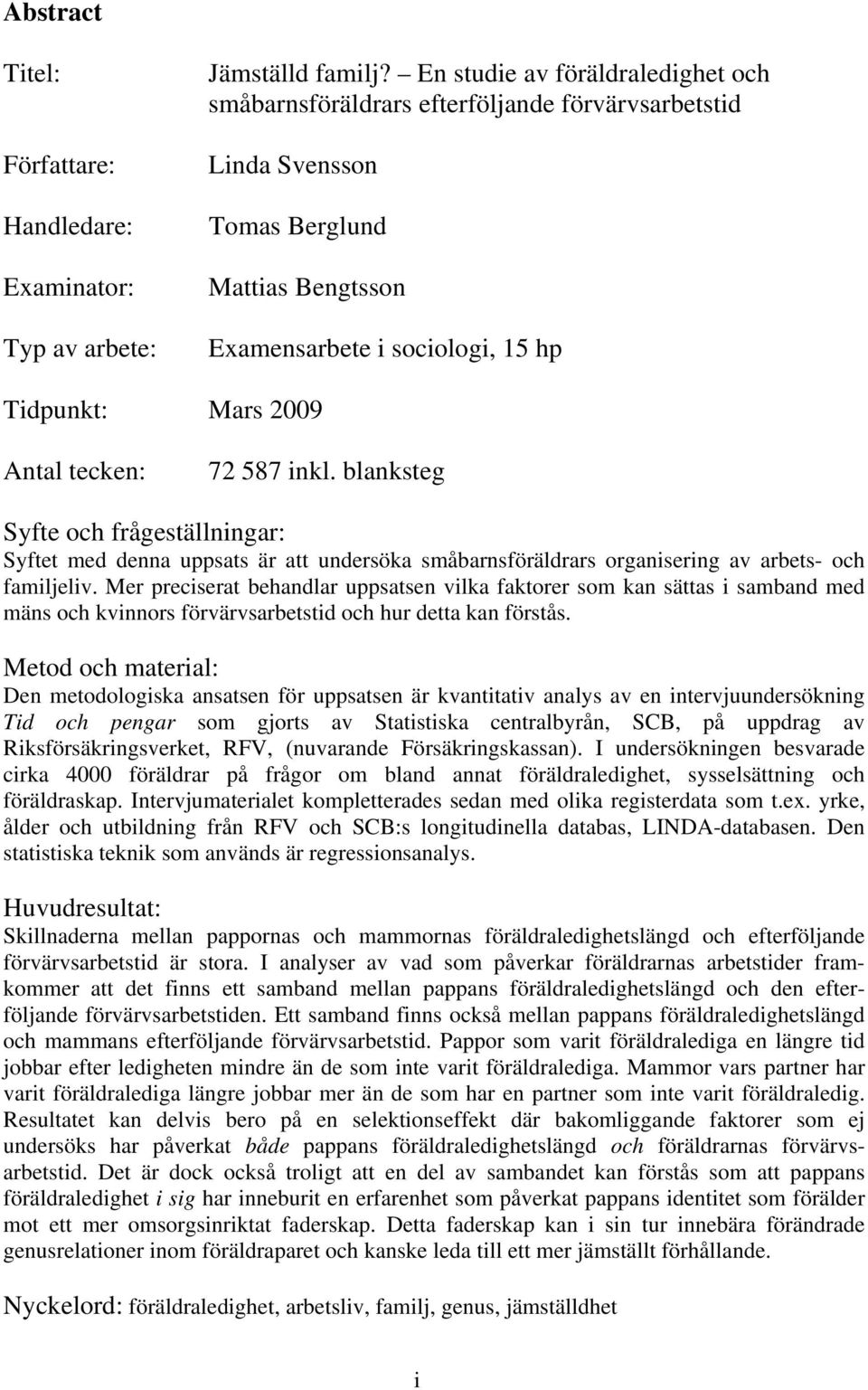 72 587 inkl. blanksteg Syfte och frågeställningar: Syftet med denna uppsats är att undersöka småbarnsföräldrars organisering av arbets- och familjeliv.