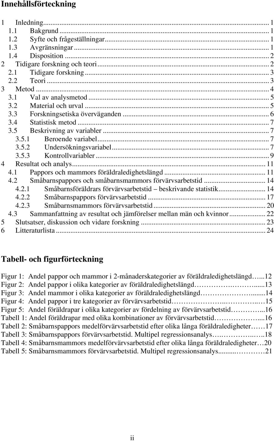 .. 7 3.5.2 Undersökningsvariabel... 7 3.5.3 Kontrollvariabler... 9 4 Resultat och analys... 11 4.1 Pappors och mammors föräldraledighetslängd... 11 4.2 Småbarnspappors och småbarnsmammors förvärvsarbetstid.