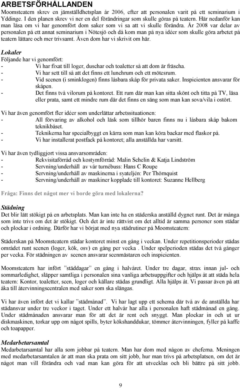 År 2008 var delar av personalen på ett annat seminarium i Nötesjö och då kom man på nya idéer som skulle göra arbetet på teatern lättare och mer trivsamt. Även dom har vi skrivit om här.