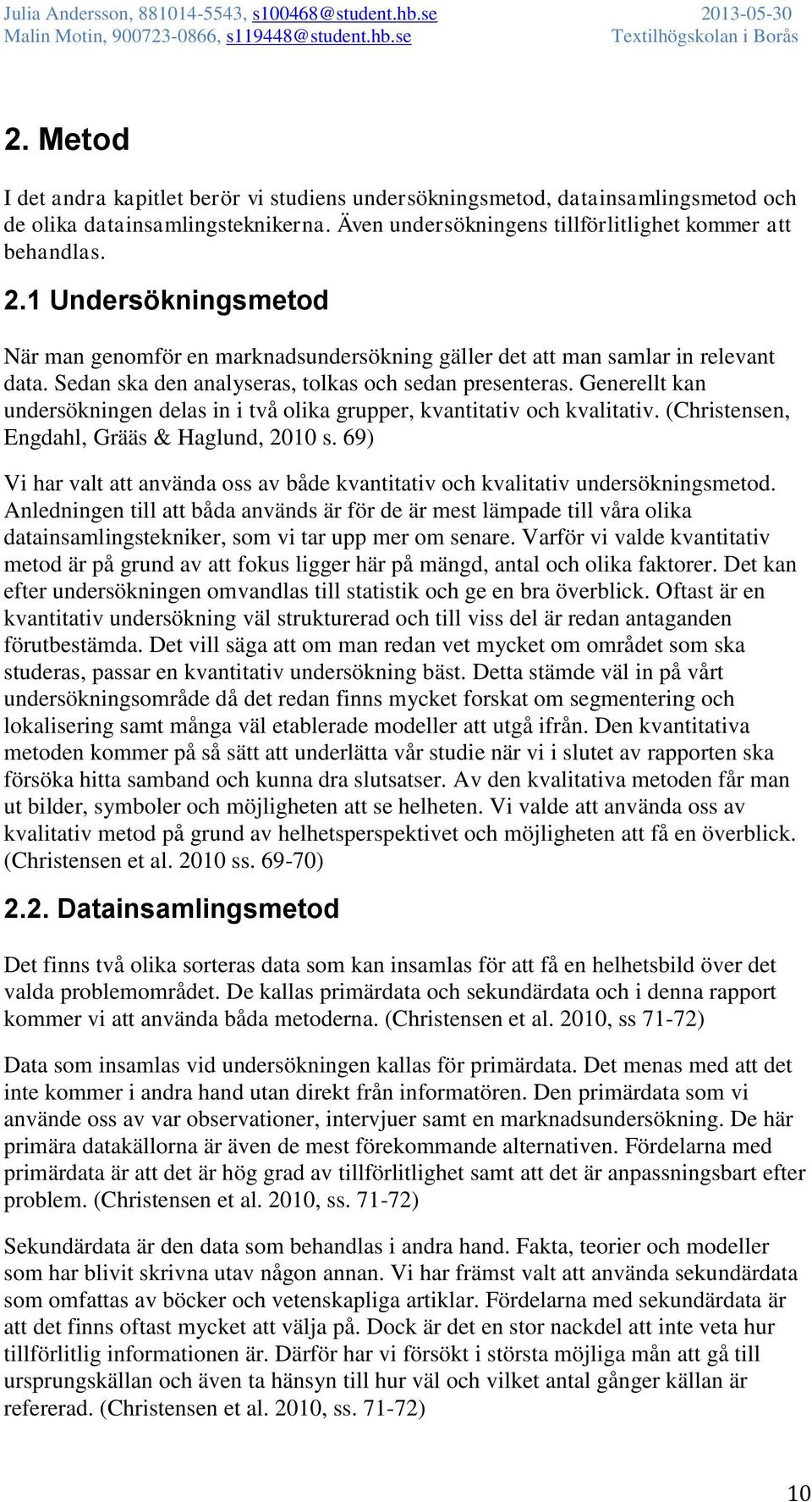 Generellt kan undersökningen delas in i två olika grupper, kvantitativ och kvalitativ. (Christensen, Engdahl, Grääs & Haglund, 2010 s.