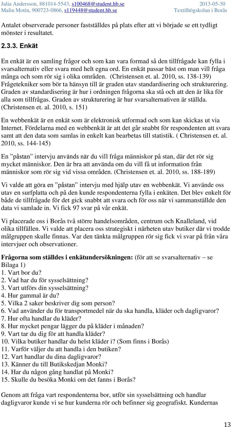 En enkät passar bäst om man vill fråga många och som rör sig i olika områden. (Christensen et. al. 2010, ss.