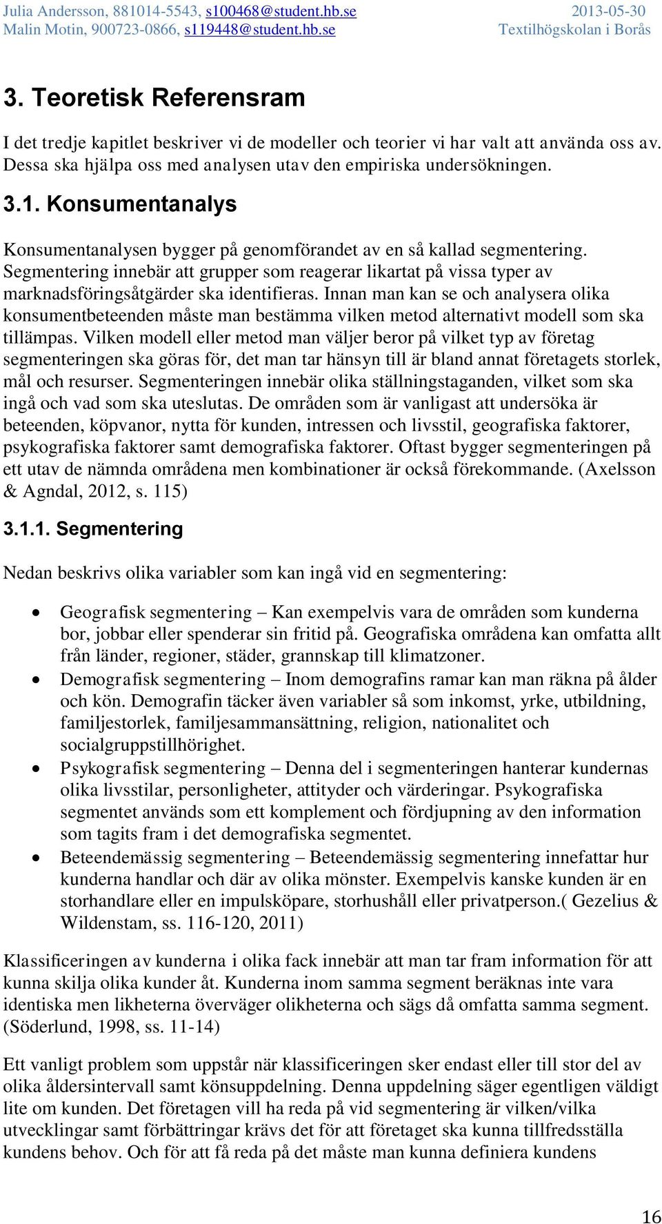 Segmentering innebär att grupper som reagerar likartat på vissa typer av marknadsföringsåtgärder ska identifieras.