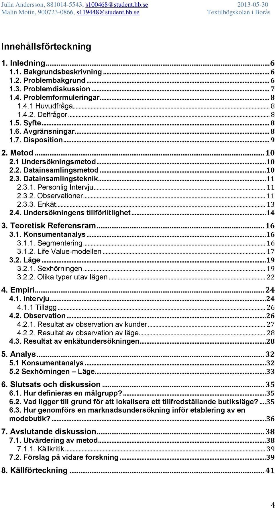 .. 11 2.3.3. Enkät... 13 2.4. Undersökningens tillförlitlighet...14 3. Teoretisk Referensram... 16 3.1. Konsumentanalys...16 3.1.1. Segmentering... 16 3.1.2. Life Value-modellen... 17 3.2. Läge...19 3.