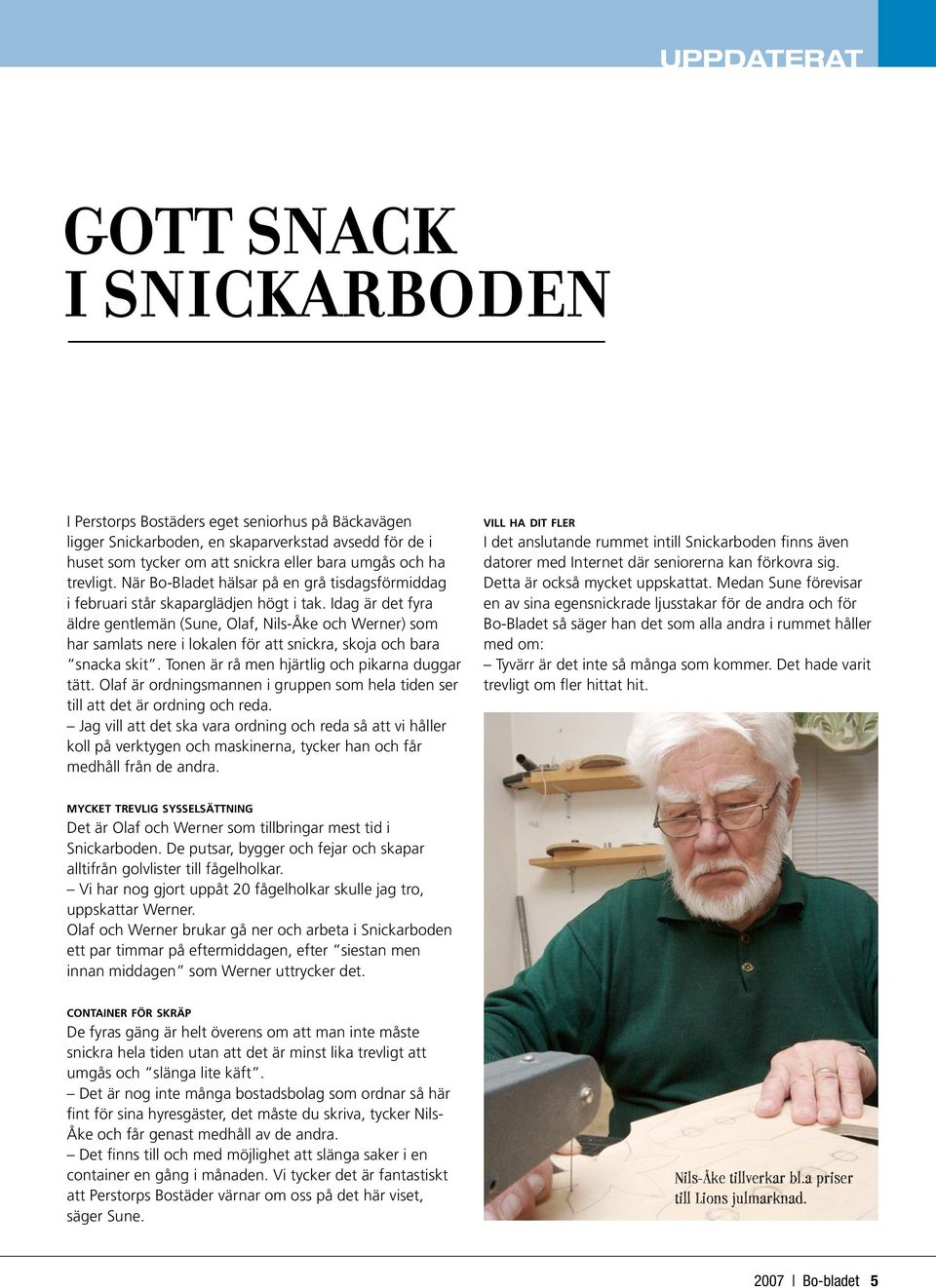 Idag är det fyra äldre gentlemän (Sune, Olaf, Nils-Åke och Werner) som har samlats nere i lokalen för att snickra, skoja och bara snacka skit. Tonen är rå men hjärtlig och pikarna duggar tätt.