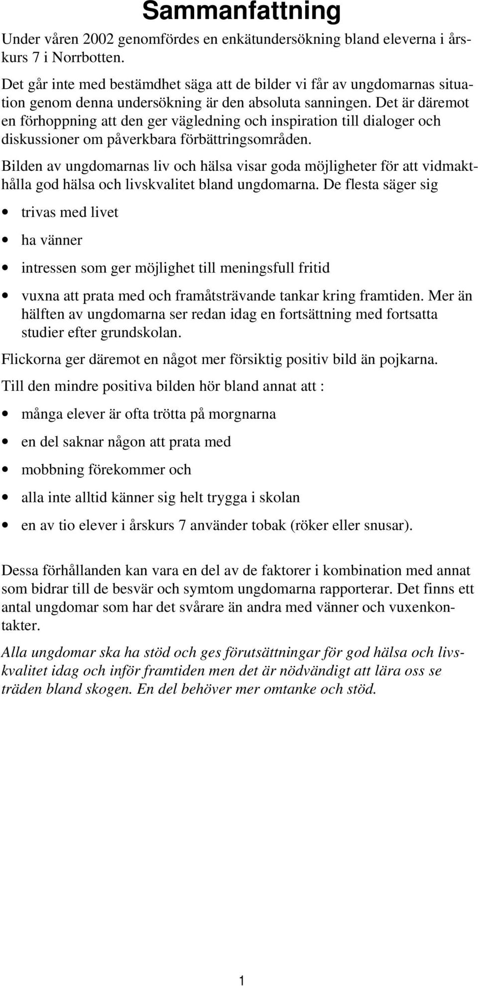 Det är däremot en förhoppning att den ger vägledning och inspiration till dialoger och diskussioner om påverkbara förbättringsområden.