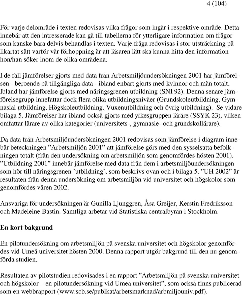 Varje fråga redovisas i stor utsträckning på likartat sätt varför vår förhoppning är att läsaren lätt ska kunna hitta den information hon/han söker inom de olika områdena.