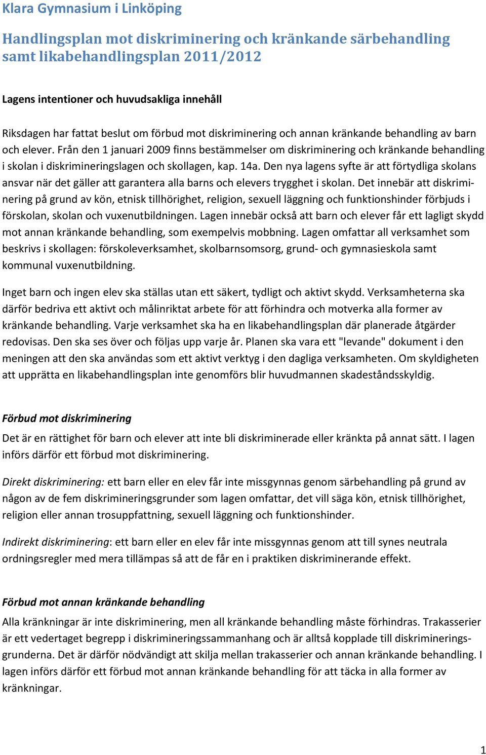 Från den 1 januari 2009 finns bestämmelser om diskriminering och kränkande behandling i skolan i diskrimineringslagen och skollagen, kap. 14a.