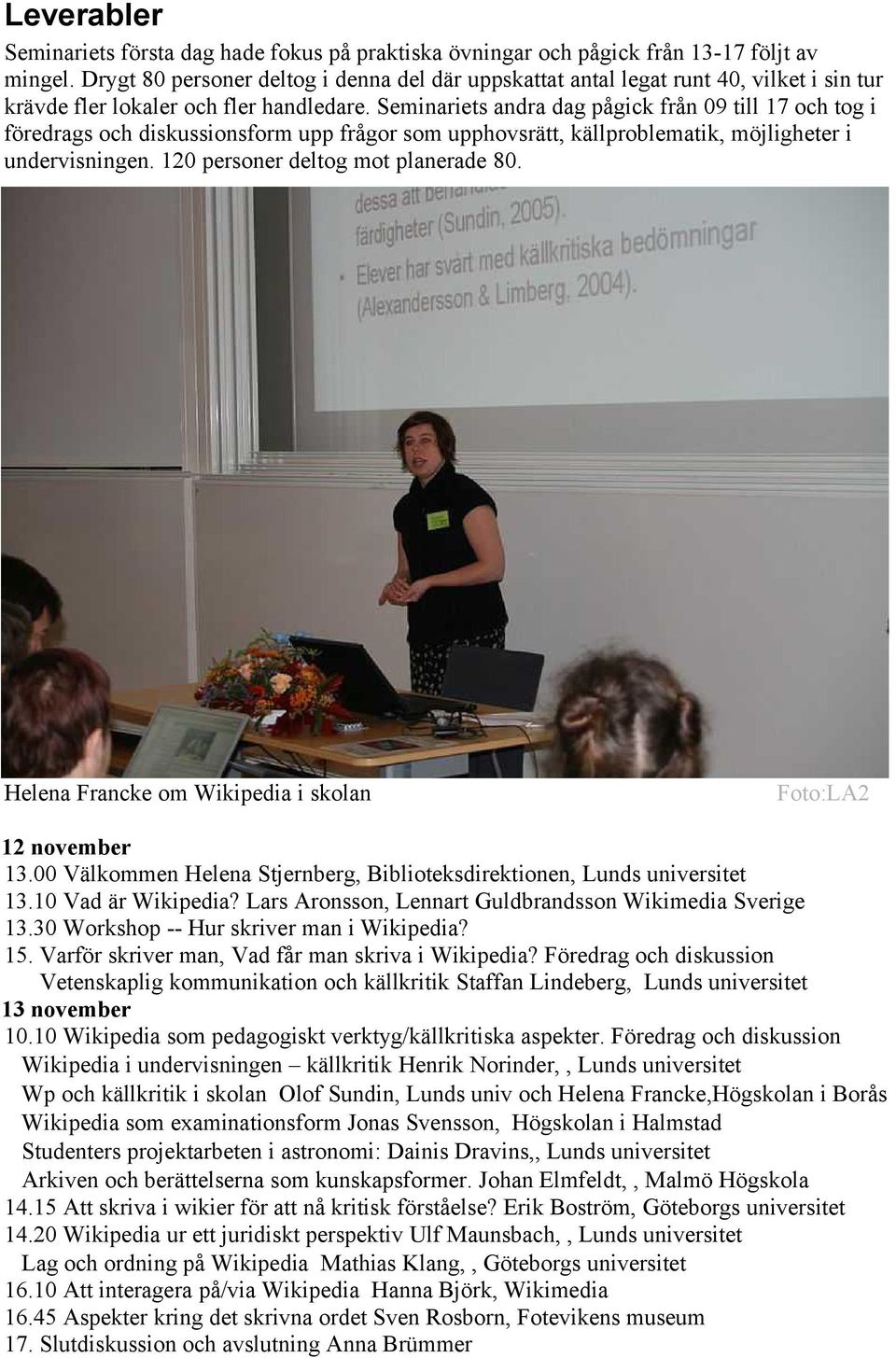 Seminariets andra dag pågick från 09 till 17 och tog i föredrags och diskussionsform upp frågor som upphovsrätt, källproblematik, möjligheter i undervisningen. 120 personer deltog mot planerade 80.