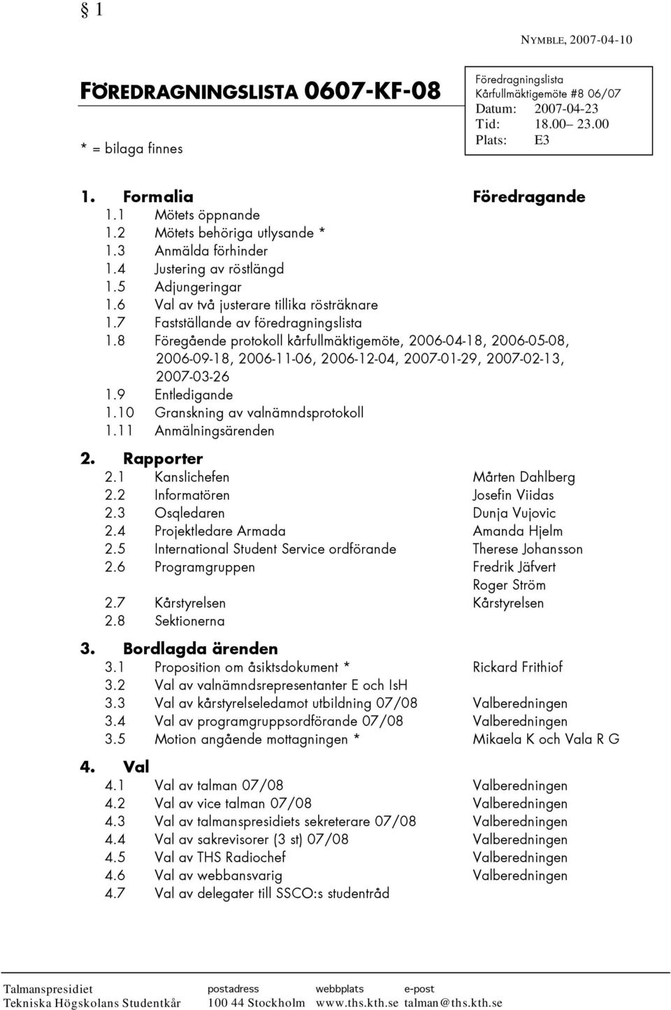 7 Fastställande av föredragningslista 1.8 Föregående protokoll kårfullmäktigemöte, 2006-04-18, 2006-05-08, 2006-09-18, 2006-11-06, 2006-12-04, 2007-01-29, 2007-02-13, 2007-03-26 1.9 Entledigande 1.