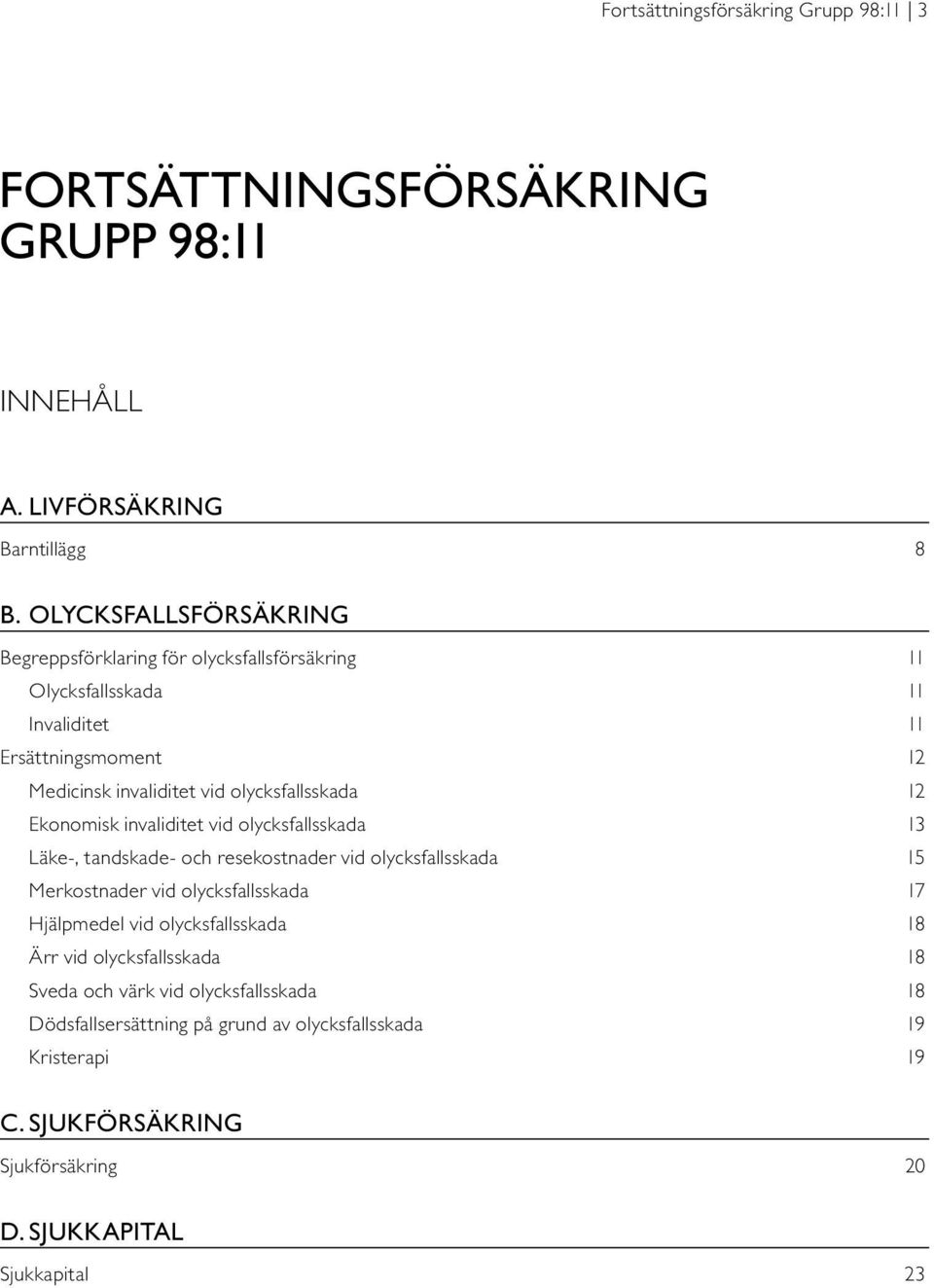 olycksfallsskada 12 Ekonomisk invaliditet vid olycksfallsskada 13 Läke-, tandskade- och resekostnader vid olycksfallsskada 15 Merkostnader vid olycksfallsskada 17