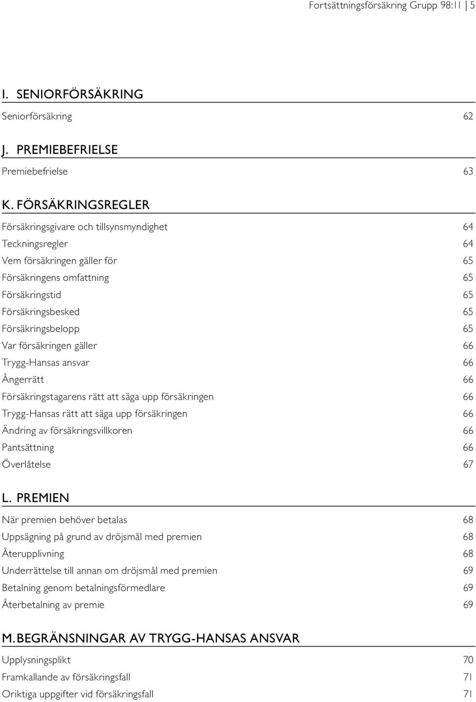 Var försäkringen gäller 66 Trygg-Hansas ansvar 66 Ångerrätt 66 Försäkringstagarens rätt att säga upp försäkringen 66 Trygg-Hansas rätt att säga upp försäkringen 66 Ändring av försäkringsvillkoren 66