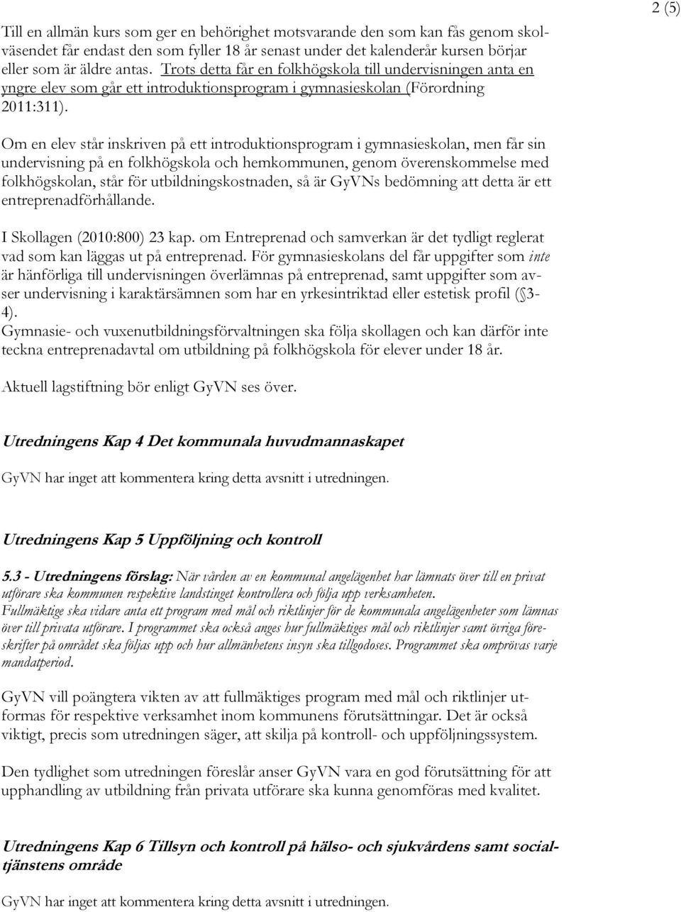 2 (5) Om en elev står inskriven på ett introduktionsprogram i gymnasieskolan, men får sin undervisning på en folkhögskola och hemkommunen, genom överenskommelse med folkhögskolan, står för