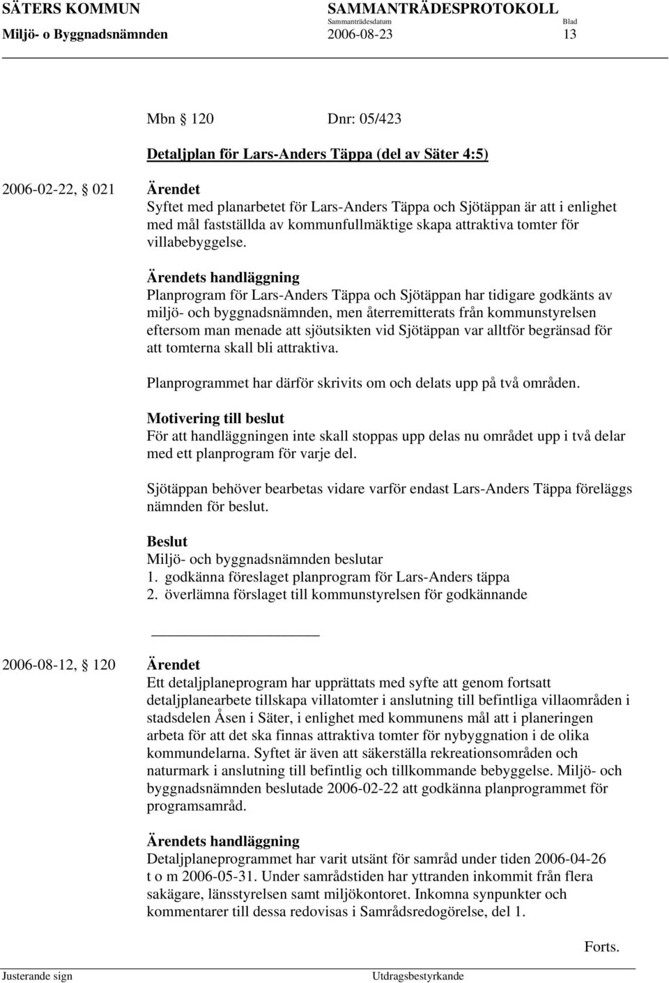 Ärendets handläggning Planprogram för Lars-Anders Täppa och Sjötäppan har tidigare godkänts av miljö- och byggnadsnämnden, men återremitterats från kommunstyrelsen eftersom man menade att sjöutsikten