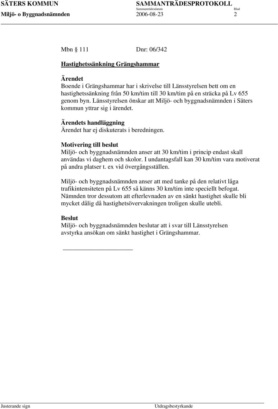 Ärendets handläggning Ärendet har ej diskuterats i beredningen. Motivering till beslut Miljö- och byggnadsnämnden anser att 30 km/tim i princip endast skall användas vi daghem och skolor.