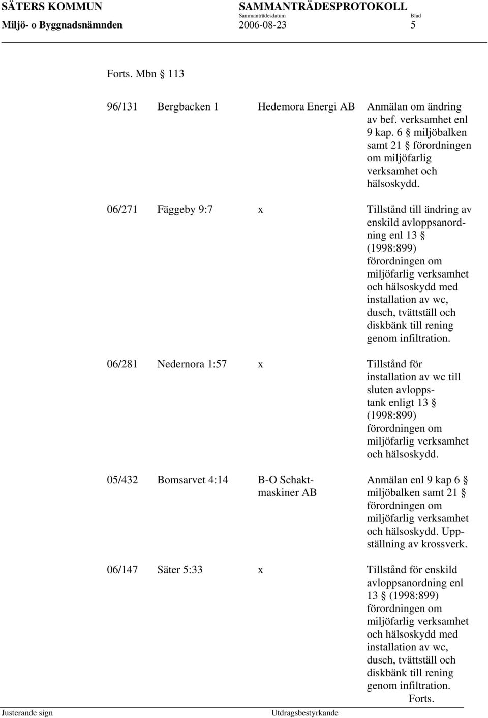 06/271 Fäggeby 9:7 x Tillstånd till ändring av enskild avloppsanordning enl 13 (1998:899) förordningen om miljöfarlig verksamhet och hälsoskydd med installation av wc, dusch, tvättställ och diskbänk