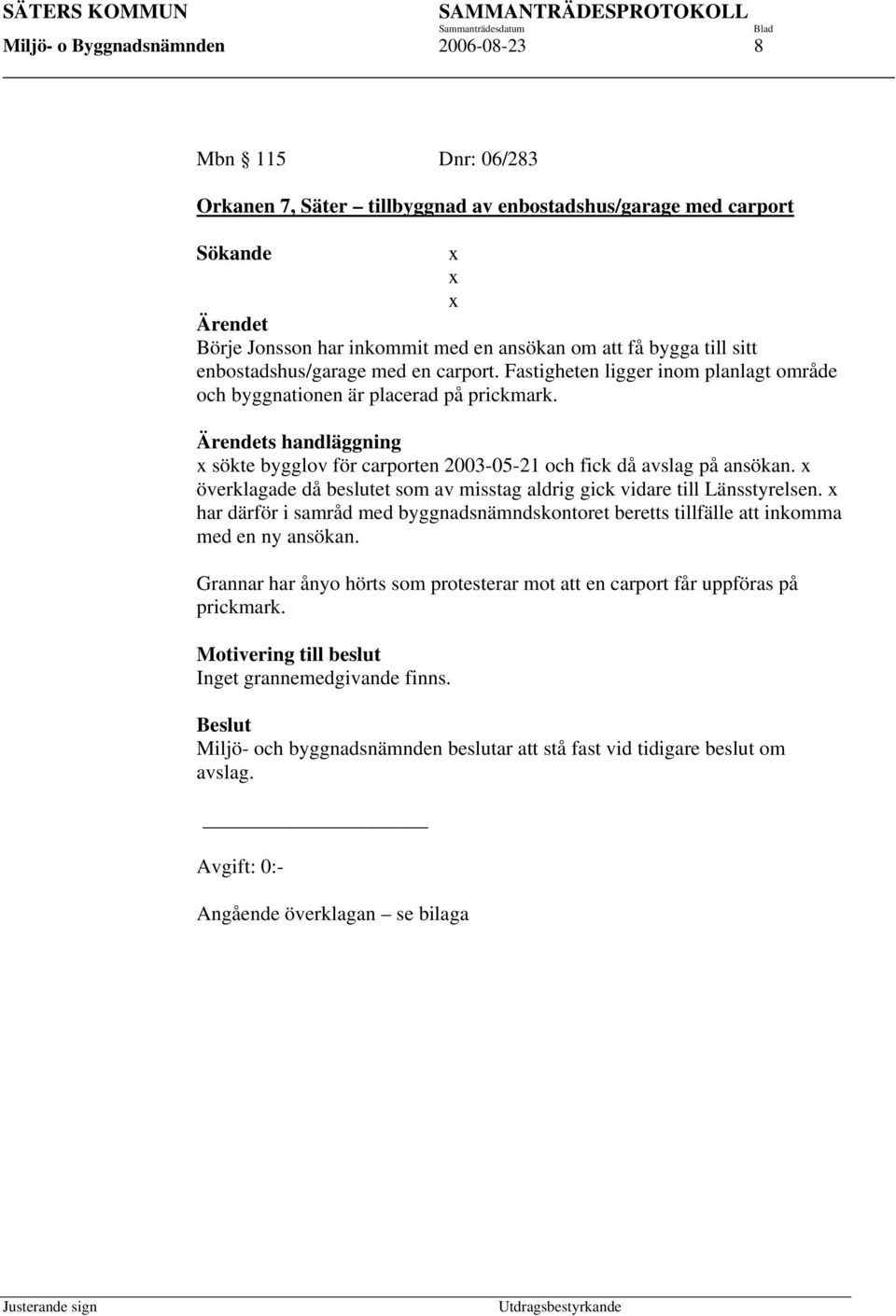 Ärendets handläggning x sökte bygglov för carporten 2003-05-21 och fick då avslag på ansökan. x överklagade då beslutet som av misstag aldrig gick vidare till Länsstyrelsen.