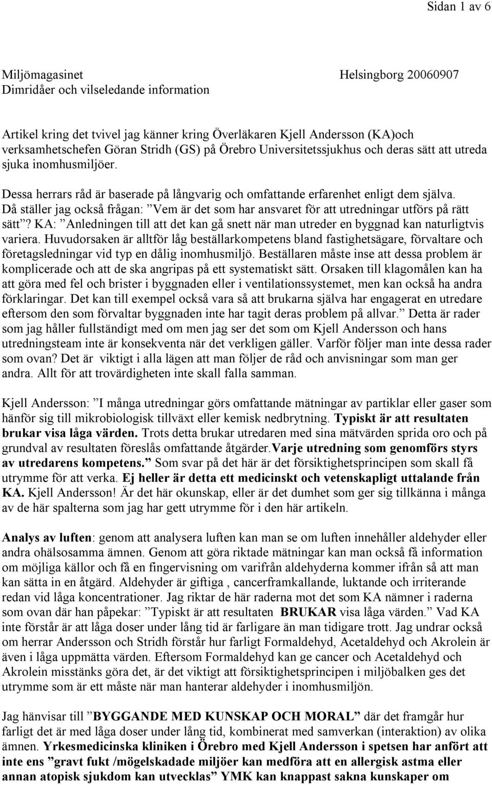 Då ställer jag också frågan: Vem är det som har ansvaret för att utredningar utförs på rätt sätt? KA: Anledningen till att det kan gå snett när man utreder en byggnad kan naturligtvis variera.