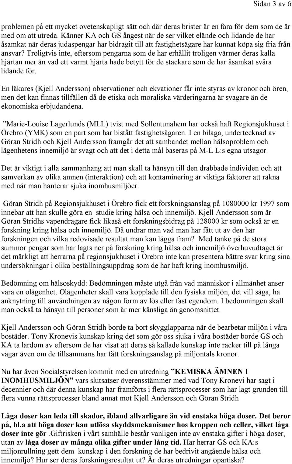 Troligtvis inte, eftersom pengarna som de har erhållit troligen värmer deras kalla hjärtan mer än vad ett varmt hjärta hade betytt för de stackare som de har åsamkat svåra lidande för.