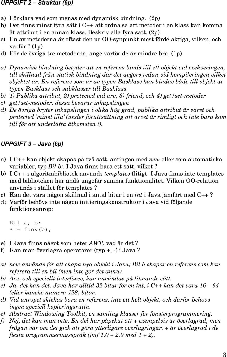 (1p) a) Dynamisk bindning betyder att en referens binds till ett objekt vid exekveringen, till skillnad från statisk bindning där det avgörs redan vid kompileringen vilket objektet är.