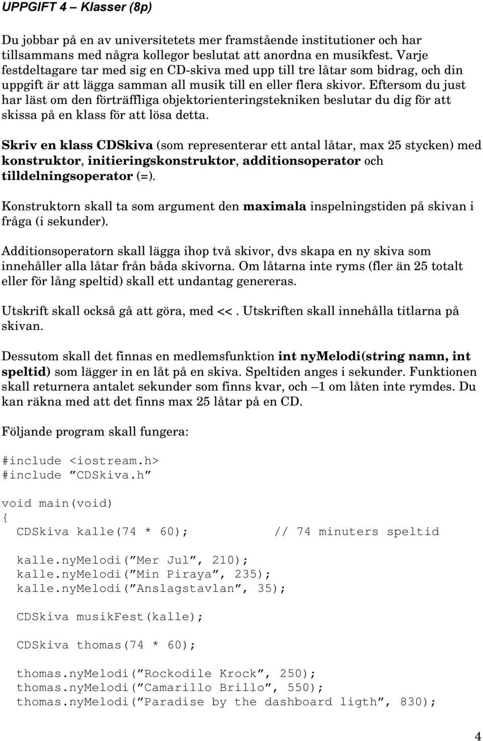 Eftersom du just har läst om den förträffliga objektorienteringstekniken beslutar du dig för att skissa på en klass för att lösa detta.