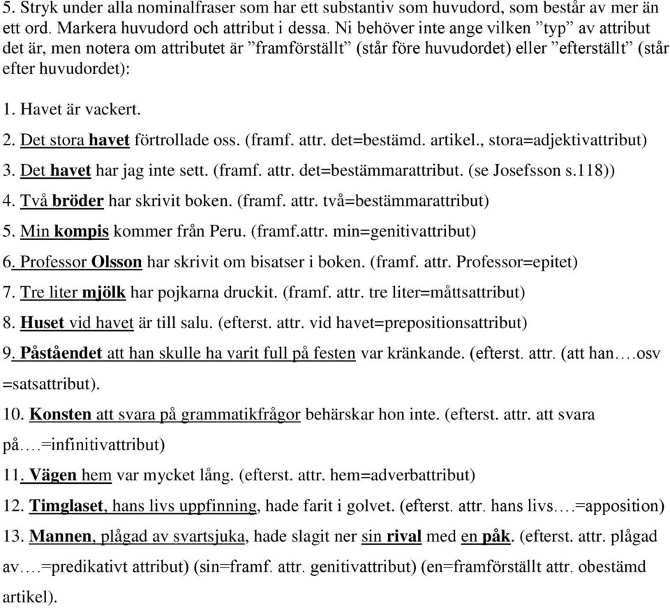 Det stora havet förtrollade oss. (framf. attr. det=bestämd. artikel., stora=adjektivattribut) 3. Det havet har jag inte sett. (framf. attr. det=bestämmarattribut. (se Josefsson s.118)) 4.